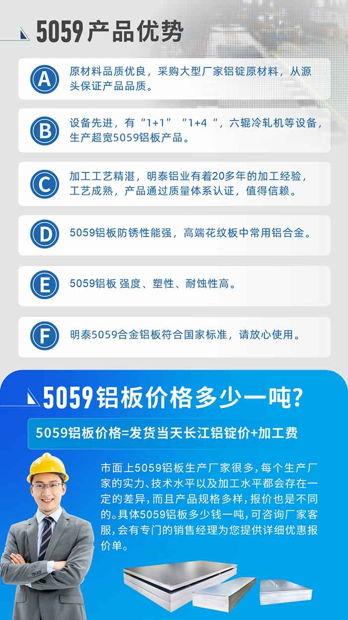 
　　5059铝板价格多少
　　市面上5059铝板生产厂家很多，每个生产厂家的实力、技术水平以及加工水平都会存在一定的差异，而且产品规格多样，报价也是不同的。具体5059铝板多少钱一吨，可咨询厂家客服，会有专门的销售经理为您提供详细优惠报价单。
　　云顶集团铝业5059铝板厂家
　云顶集团铝业是一家大型5059铝板生产厂家，生产1-8系铝板带箔产品。其中5059铝板是5系铝镁合金铝板，,耐腐蚀性能和抗拉强度都比较好，是一种综合性能优良的5系产品，广泛应用到船舶、罐车等领域，市场需求量不断上升。
　　云顶集团铝业生产5059船用铝板、5059罐车铝板、5059中厚铝板、5059超宽铝板、5059合金铝板等。
　　云顶集团铝业5059铝板厂家，引进的六辊冷轧机设备，生产超宽超厚的5059铝板产品，厂家直销，按需定制，5059铝板价格实惠。
　　想要快速了解更多产品详情和优惠报价，可点击在线咨询，或拨打电话：0371-67898708我们有专门的人员随时为您详细解答疑惑！
